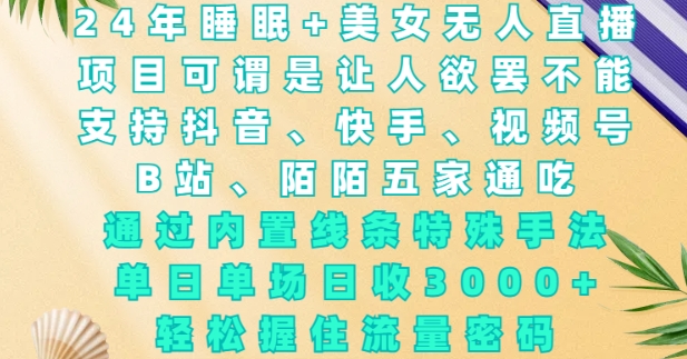 2024年睡眠+美女无人直播，通过内置线条特殊手法，单场日收3k+，轻松握住流量密码【揭秘】-八号资源库