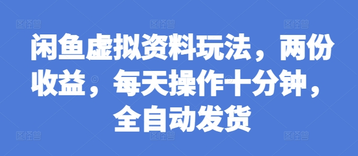 闲鱼虚拟资料玩法，两份收益，每天操作十分钟，全自动发货【揭秘】-八号资源库