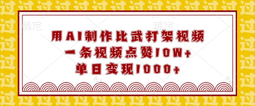 用AI制作比武打架视频，一条视频点赞10W+，单日变现1k【揭秘】-八号资源库