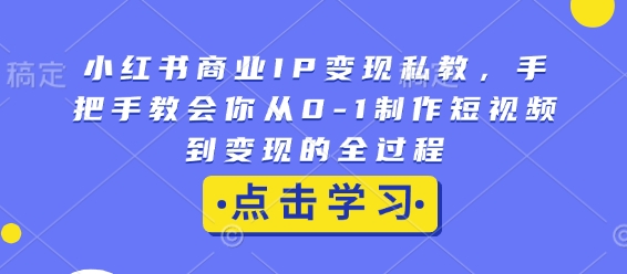小红书商业IP变现私教，手把手教会你从0-1制作短视频到变现的全过程-八号资源库