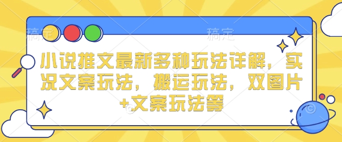 小说推文最新多种玩法详解，实况文案玩法，搬运玩法，双图片+文案玩法等-八号资源库