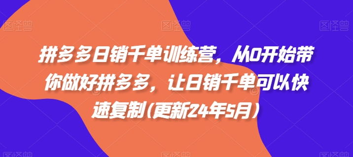 拼多多日销千单训练营，从0开始带你做好拼多多，让日销千单可以快速复制(更新24年12月)-八号资源库