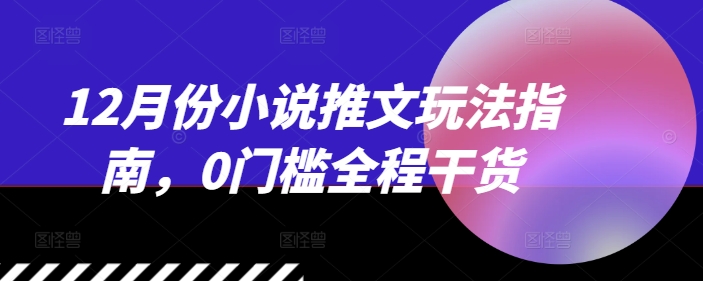 12月份小说推文玩法指南，0门槛全程干货-八号资源库
