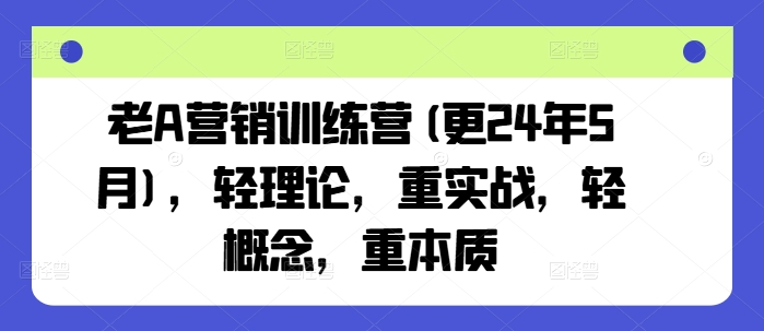 老A营销训练营(更24年12月)，轻理论，重实战，轻概念，重本质-八号资源库
