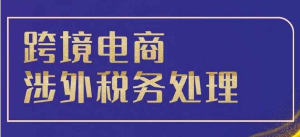 跨境税务宝典教程：跨境电商全球税务处理策略-八号资源库