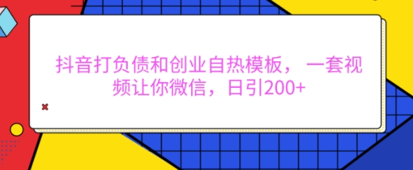 抖音打负债和创业自热模板， 一套视频让你微信，日引200+【揭秘】-八号资源库