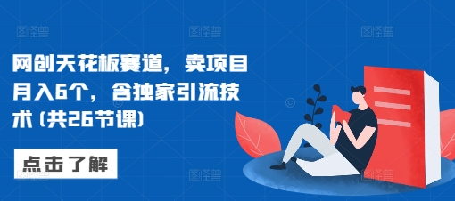 网创天花板赛道，卖项目月入6个，含独家引流技术(共26节课)-八号资源库