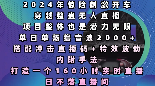 2024年惊险刺激开车穿越整蛊无人直播，单日单场撸音浪2000+，打造一个160小时实时直播日不落直播间【揭秘】-八号资源库