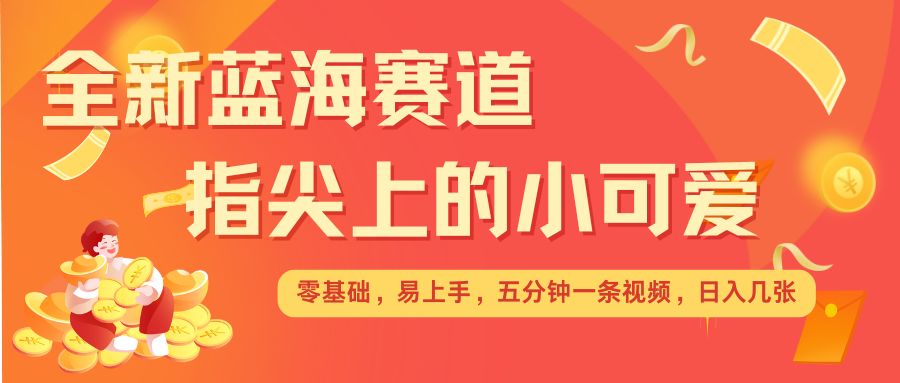 最新蓝海赛道，指尖上的小可爱，几分钟一条治愈系视频，日入几张，矩阵操作收益翻倍-八号资源库