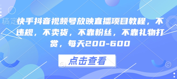 快手抖音视频号放映直播项目教程，不违规，不卖货，不靠粉丝，不靠礼物打赏，每天200-600-八号资源库
