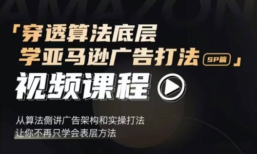 穿透算法底层，学亚马逊广告打法SP篇，从算法侧讲广告架构和实操打法，让你不再只学会表层方法-八号资源库