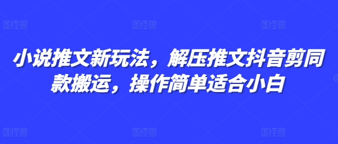 小说推文新玩法，解压推文抖音剪同款搬运，操作简单适合小白-八号资源库