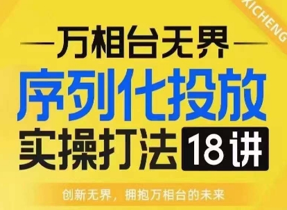 【万相台无界】序列化投放实操18讲线上实战班，淘系电商人的必修课-八号资源库