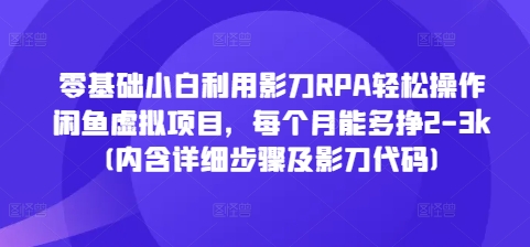 零基础小白利用影刀RPA轻松操作闲鱼虚拟项目，每个月能多挣2-3k(内含详细步骤及影刀代码)-八号资源库