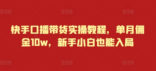 快手口播带货实操教程，单月佣金10w，新手小白也能入局-八号资源库