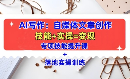 AI写作：自媒体文章创作全方位教学课，技能提升+实操训练-八号资源库