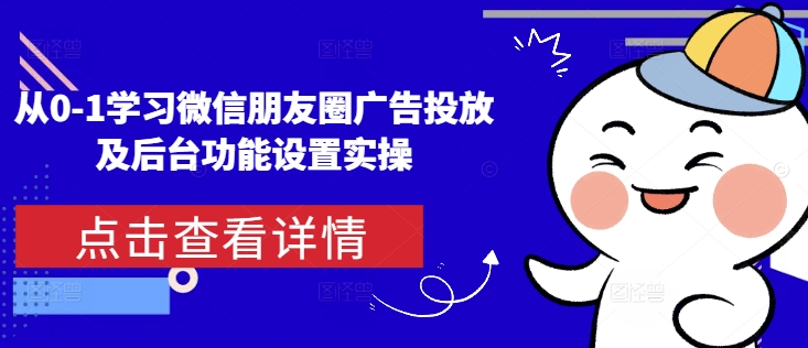 从0-1学习微信朋友圈广告投放及后台功能设置实操-八号资源库