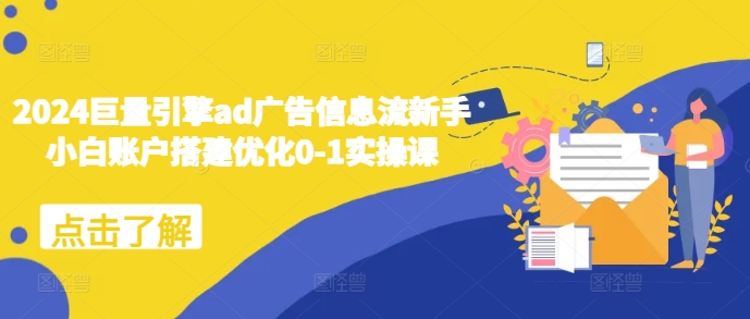 2024巨量引擎ad广告信息流新手小白账户搭建优化0-1实操课-八号资源库