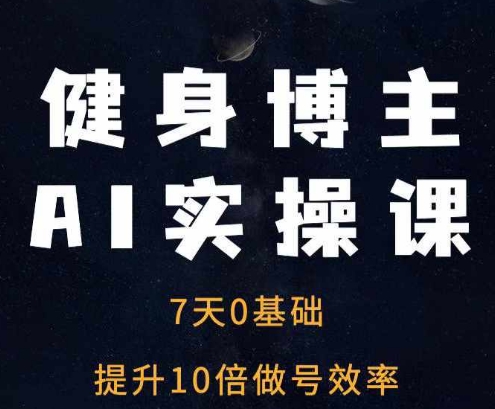 健身博主AI实操课——7天从0到1提升10倍做号效率-八号资源库