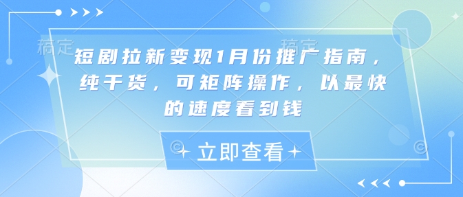 短剧拉新变现1月份推广指南，纯干货，可矩阵操作，以最快的速度看到钱-八号资源库