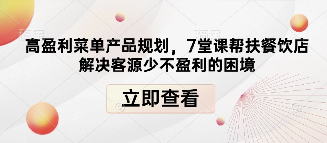高盈利菜单产品规划，7堂课帮扶餐饮店解决客源少不盈利的困境-八号资源库