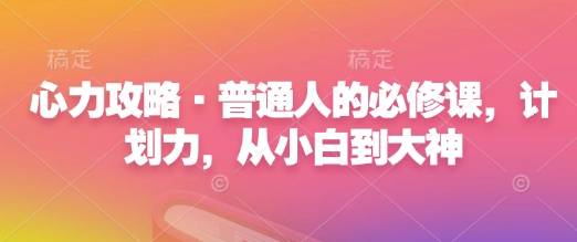 心力攻略·普通人的必修课，计划力，从小白到大神-八号资源库