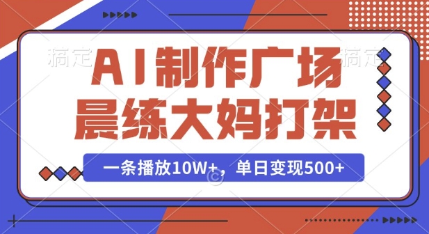 AI制作广场晨练大妈打架，一条播放10W+，单日变现多张【揭秘】-八号资源库