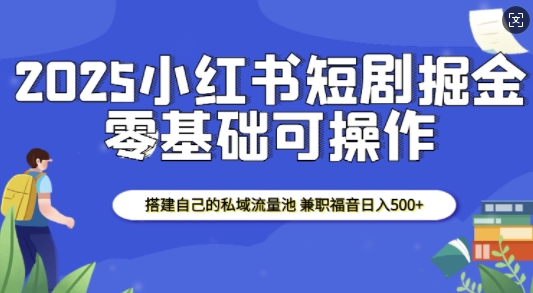2025小红书短剧掘金，搭建自己的私域流量池，兼职福音日入5张-八号资源库