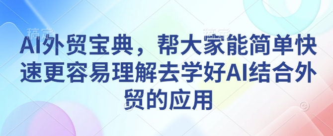 AI外贸宝典，帮大家能简单快速更容易理解去学好AI结合外贸的应用-八号资源库