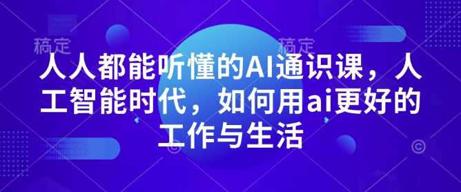 人人都能听懂的AI通识课，人工智能时代，如何用ai更好的工作与生活-八号资源库