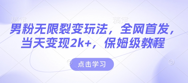 男粉无限裂变玩法，全网首发，当天变现2k+，保姆级教程【永久更新】【揭秘】-八号资源库