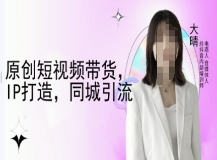 原创短视频带货，IP打造，同城引流-大晴自媒体教程-八号资源库