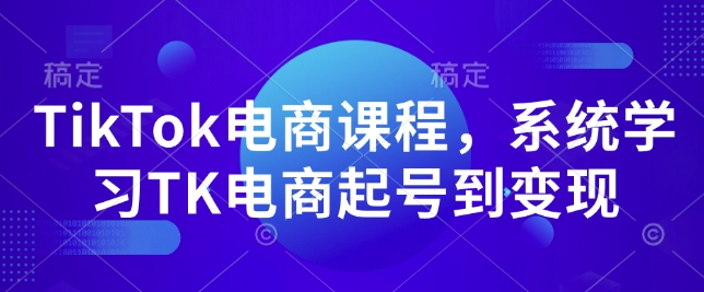 TikTok电商课程，​系统学习TK电商起号到变现-八号资源库