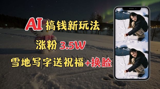 冬季搞钱新玩法，雪地写字表白送祝福、换脸，用免费AI手把手教你制作，轻松涨粉3.5w，接单到手软-八号资源库