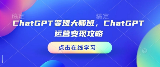 ChatGPT变现大师班，ChatGPT运营变现攻略-八号资源库