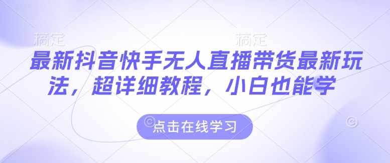 最新抖音快手无人直播带货玩法，超详细教程，小白也能学-八号资源库