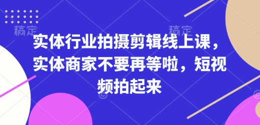 实体行业拍摄剪辑线上课，实体商家不要再等啦，短视频拍起来-八号资源库