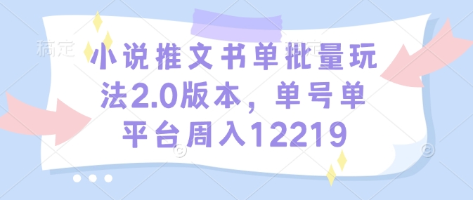 小说推文书单批量玩法2.0版本，单号单平台周入12219-八号资源库