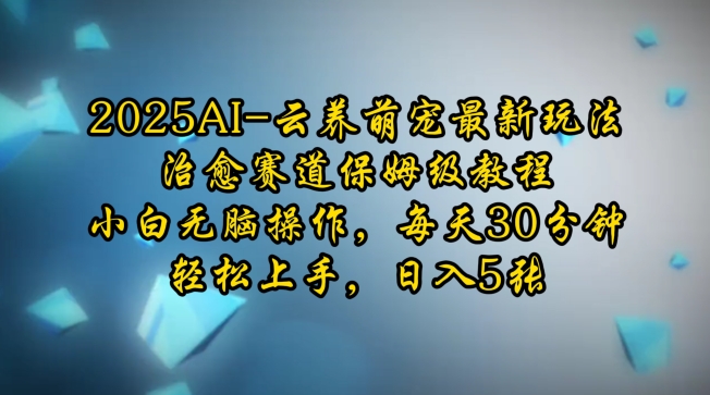 2025AI云养萌宠最新玩法，治愈赛道保姆级教程，小白无脑操作，每天30分钟，轻松上手，日入5张-八号资源库