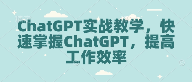 ChatGPT实战教学，快速掌握ChatGPT，提高工作效率-八号资源库