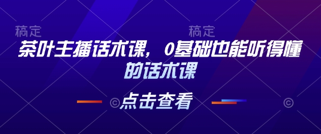 茶叶主播话术课，0基础也能听得懂的话术课-八号资源库