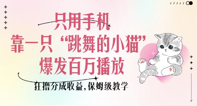只用手机靠一只“跳舞的小猫”爆发百万播放，狂撸分成收益，保姆级教学-八号资源库
