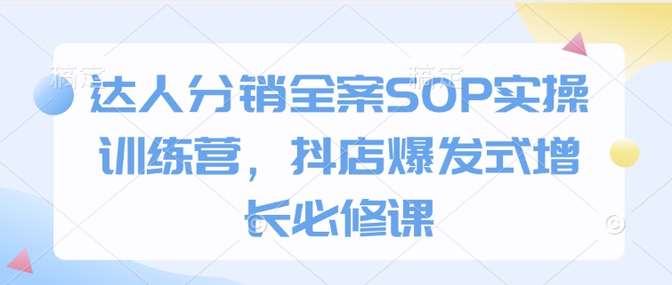 达人分销全案SOP实操训练营，抖店爆发式增长必修课-八号资源库