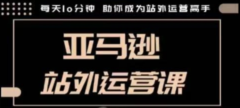 聪明的跨境人都在学的亚马逊站外运营课，每天10分钟，手把手教你成为站外运营高手-八号资源库