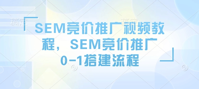 SEM竞价推广视频教程，SEM竞价推广0-1搭建流程-八号资源库