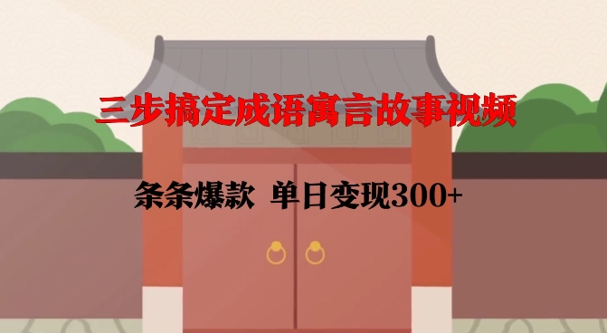 三步搞定成语寓言故事视频，条条爆款，单日变现300+-八号资源库