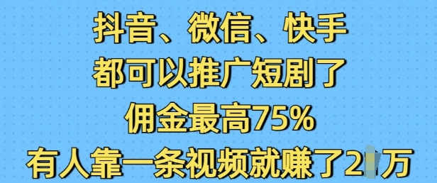 抖音微信快手都可以推广短剧了，佣金最高75%，有人靠一条视频就挣了2W-八号资源库