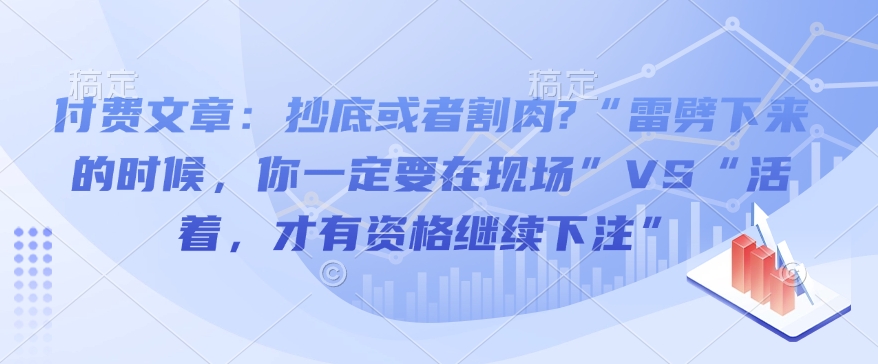 付费文章：抄底或者割肉?“雷劈下来的时候，你一定要在现场”VS“活着，才有资格继续下注”-八号资源库