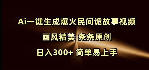 Ai一键生成爆火民间诡故事视频 画风精美 条条原创 日入300+ 简单易上手-八号资源库