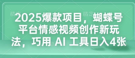2025爆款项目，蝴蝶号平台情感视频创作新玩法，巧用 AI 工具日入4张-八号资源库
